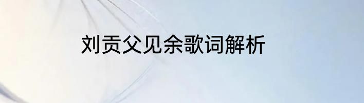 刘贡父见余歌词解析