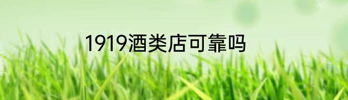 1919酒类店可靠吗