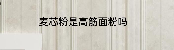 麦芯粉是高筋面粉吗
