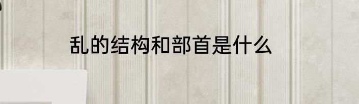 乱的结构和部首是什么