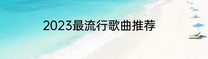 2023最流行歌曲推荐