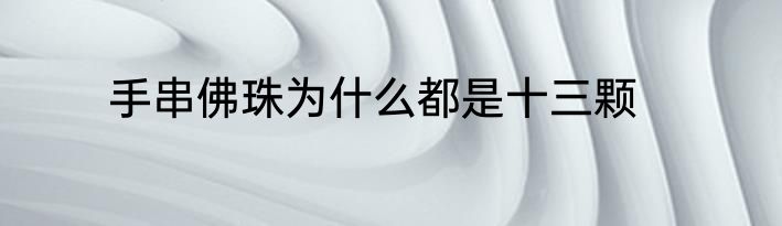 手串佛珠为什么都是十三颗