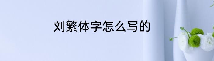 刘繁体字怎么写的