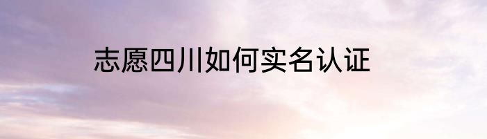 志愿四川如何实名认证