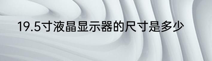 19.5寸液晶显示器的尺寸是多少