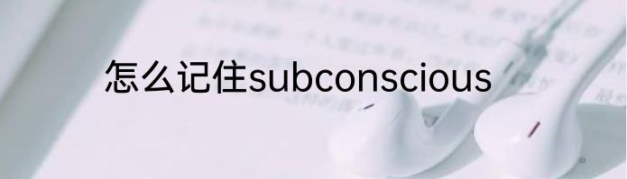 怎么记住subconscious