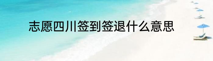 志愿四川签到签退什么意思