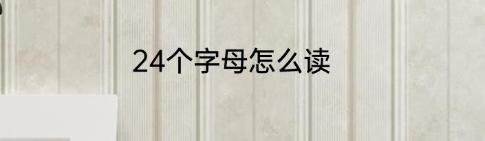 24个字母怎么读