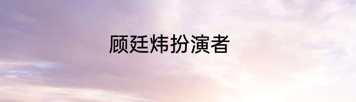 顾廷炜扮演者