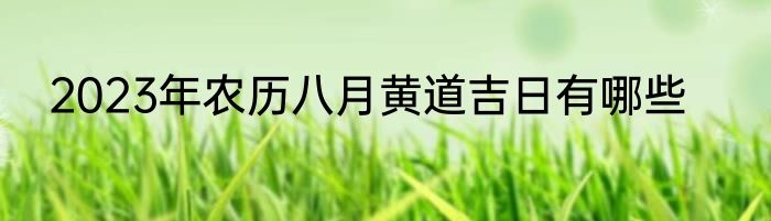 2023年农历八月黄道吉日有哪些