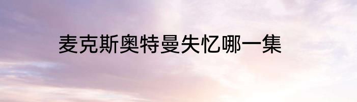 麦克斯奥特曼失忆哪一集