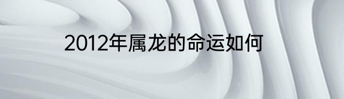 2012年属龙的命运如何
