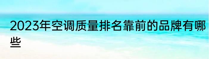 2023年空调质量排名靠前的品牌有哪些
