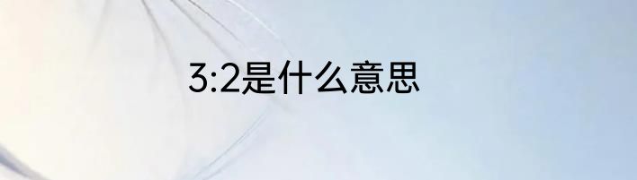 3:2是什么意思