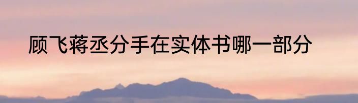 顾飞蒋丞分手在实体书哪一部分