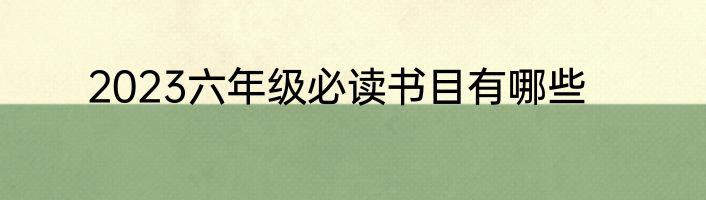 2023六年级必读书目有哪些