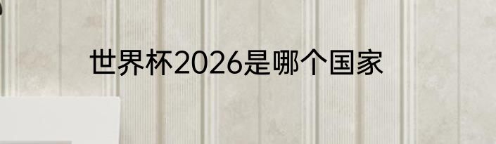 世界杯2026是哪个国家