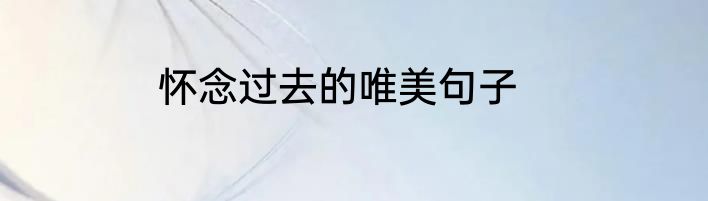 怀念过去的唯美句子