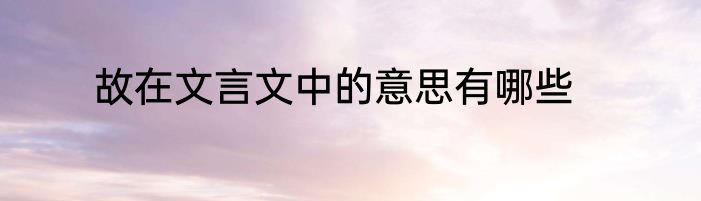 故在文言文中的意思有哪些