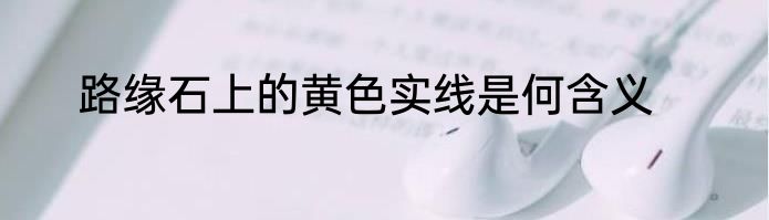路缘石上的黄色实线是何含义