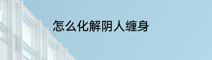 怎么化解阴人缠身