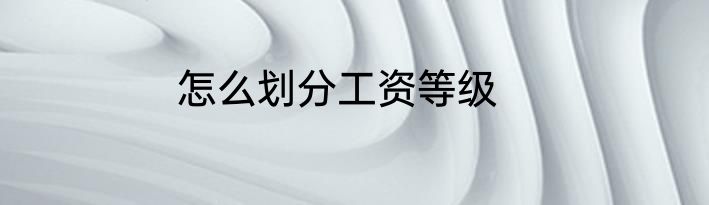 怎么划分工资等级