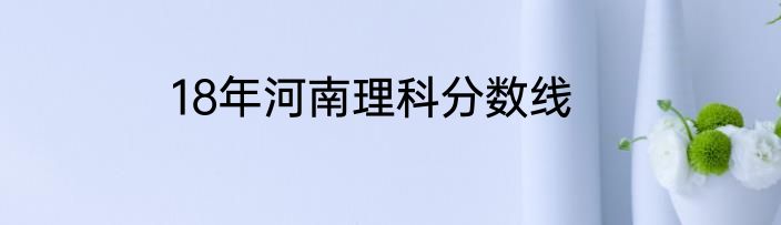 18年河南理科分数线