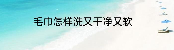 毛巾怎样洗又干净又软