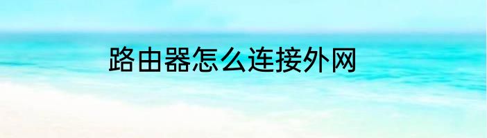 路由器怎么连接外网