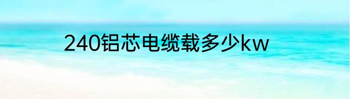 240铝芯电缆载多少kw
