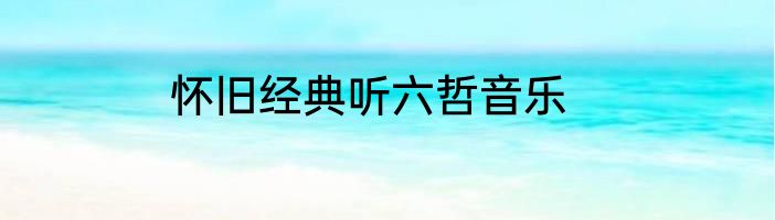 怀旧经典听六哲音乐