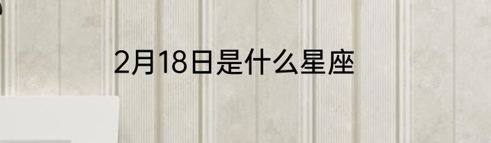 2月18日是什么星座