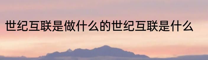 世纪互联是做什么的世纪互联是什么