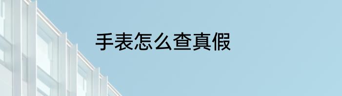 手表怎么查真假