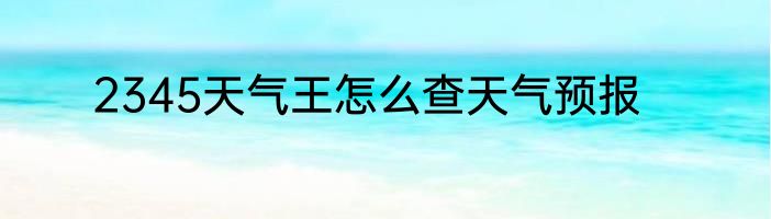 2345天气王怎么查天气预报