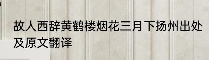 故人西辞黄鹤楼烟花三月下扬州出处及原文翻译