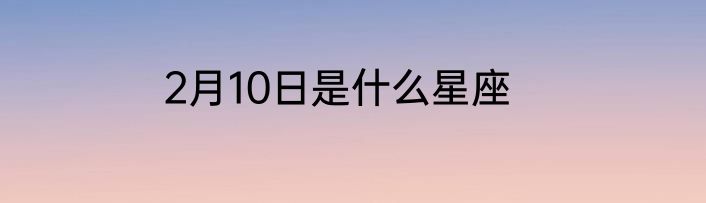 2月10日是什么星座