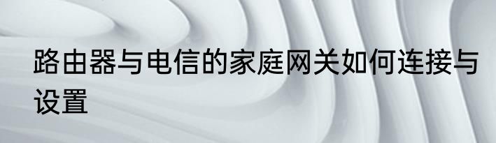 路由器与电信的家庭网关如何连接与设置