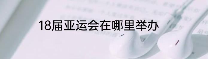 18届亚运会在哪里举办