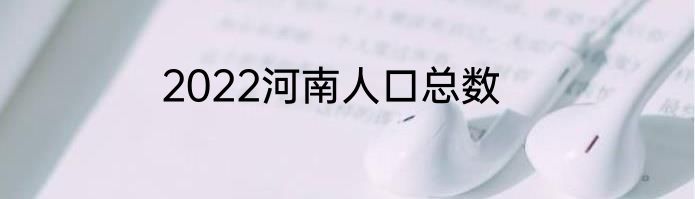 2022河南人口总数