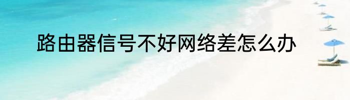 路由器信号不好网络差怎么办