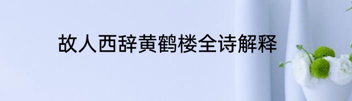 故人西辞黄鹤楼全诗解释