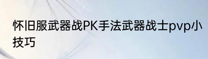 怀旧服武器战PK手法武器战士pvp小技巧