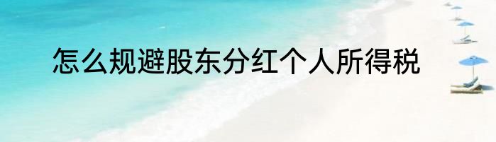 怎么规避股东分红个人所得税