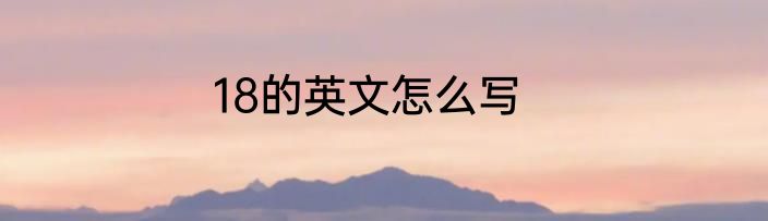 18的英文怎么写