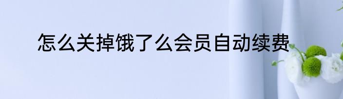 怎么关掉饿了么会员自动续费