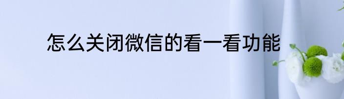 怎么关闭微信的看一看功能