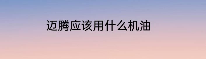 迈腾应该用什么机油