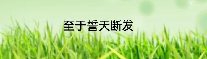 至于誓天断发