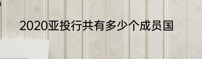 2020亚投行共有多少个成员国